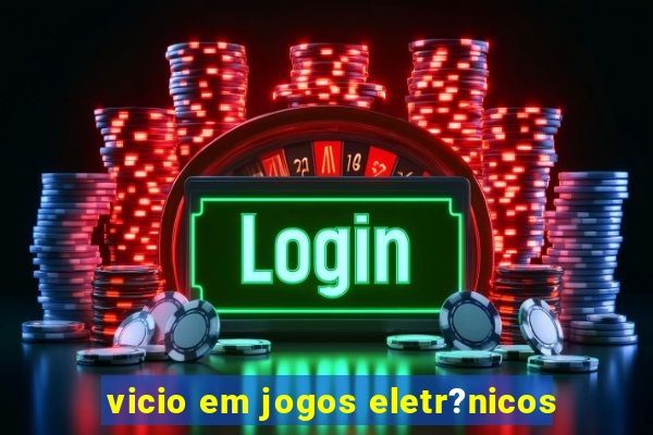 vicio em jogos eletr?nicos