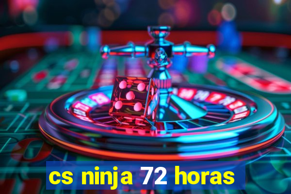 cs ninja 72 horas