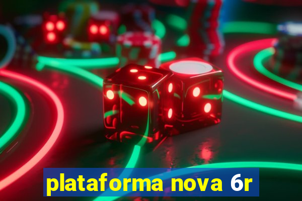 plataforma nova 6r