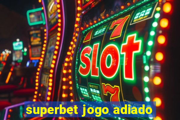 superbet jogo adiado