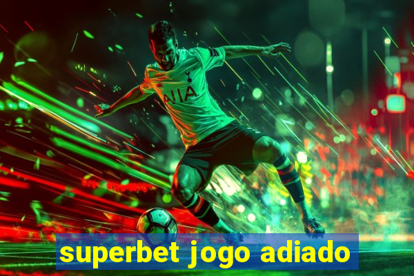 superbet jogo adiado