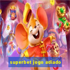 superbet jogo adiado