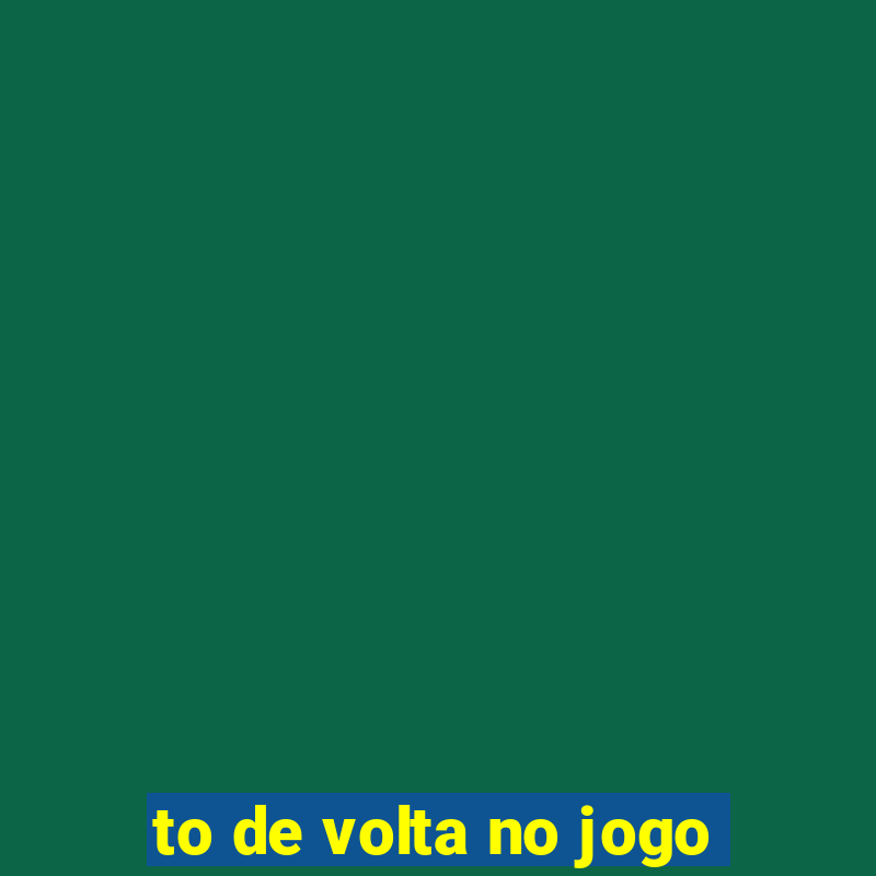 to de volta no jogo