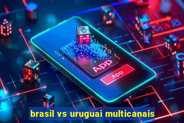 brasil vs uruguai multicanais