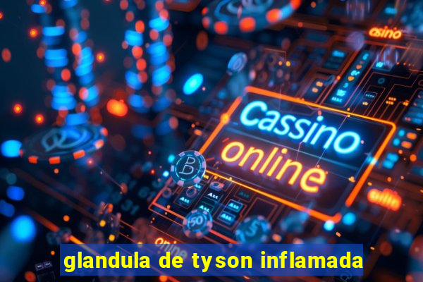 glandula de tyson inflamada