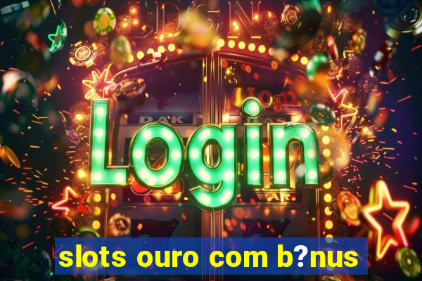 slots ouro com b?nus