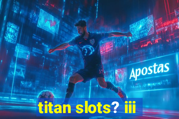 titan slots? iii