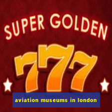 aviation museums in london