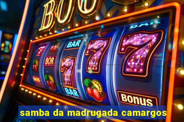 samba da madrugada camargos