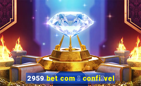 2959 bet com 茅 confi谩vel