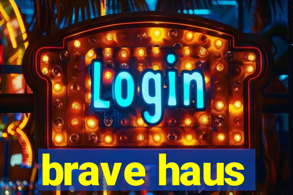 brave haus