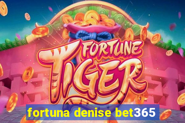 fortuna denise bet365