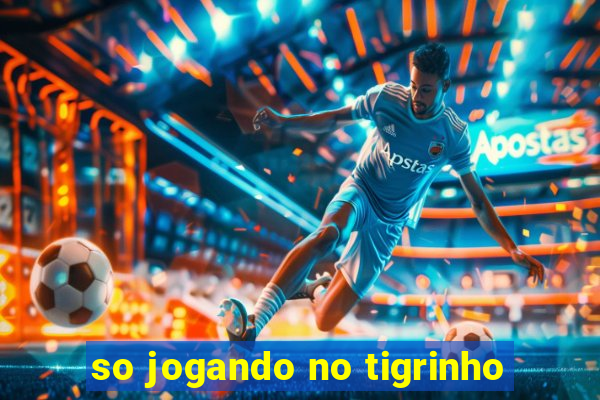 so jogando no tigrinho