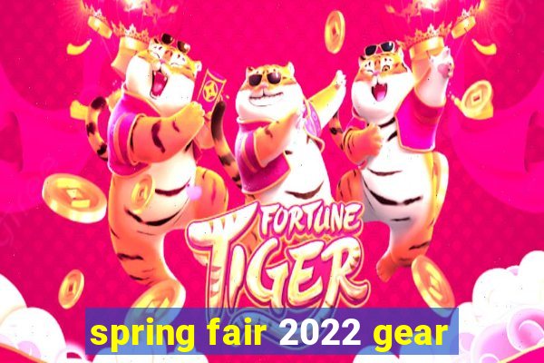 spring fair 2022 gear