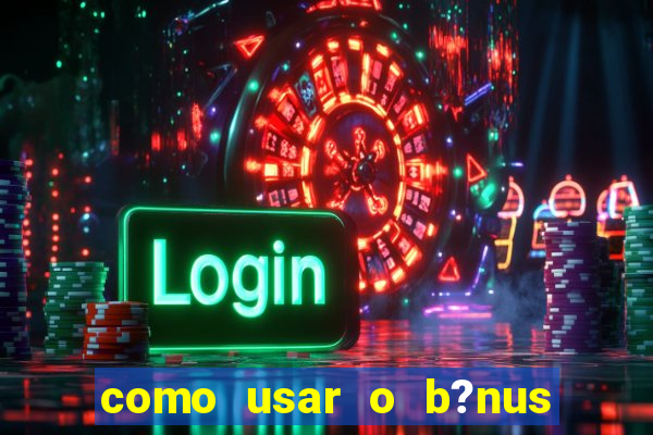 como usar o b?nus do estrela bet