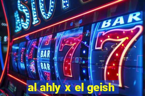 al ahly x el geish