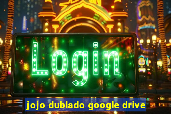 jojo dublado google drive