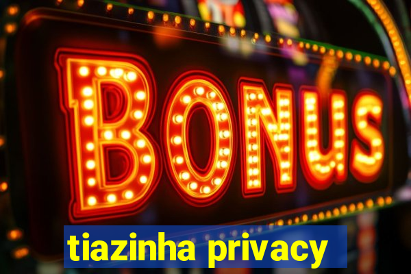 tiazinha privacy