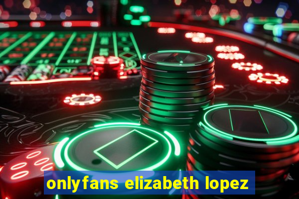 onlyfans elizabeth lopez