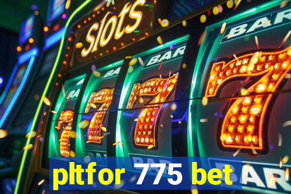 pltfor 775 bet