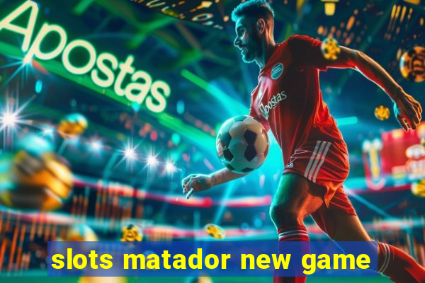 slots matador new game