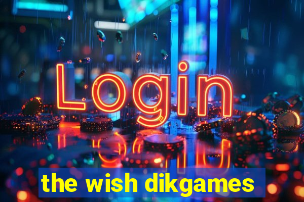 the wish dikgames