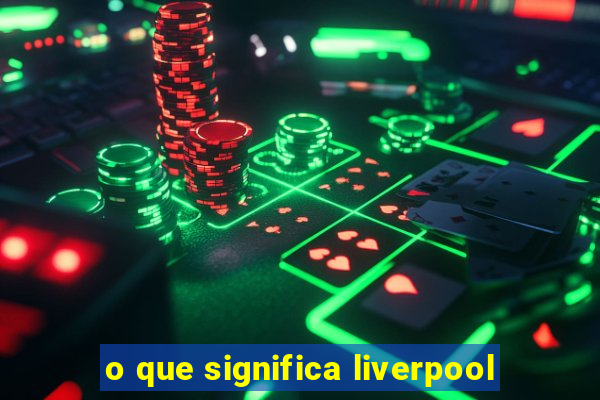 o que significa liverpool