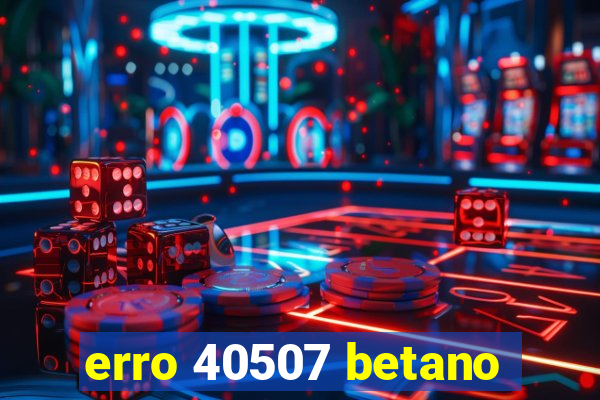 erro 40507 betano