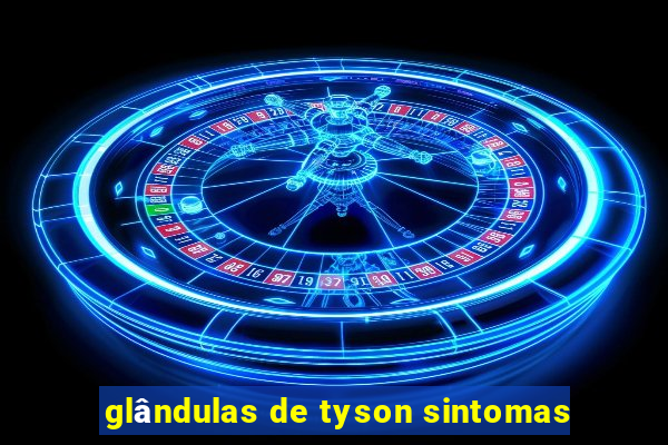 glândulas de tyson sintomas