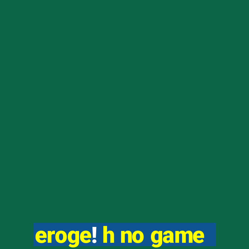 eroge! h no game