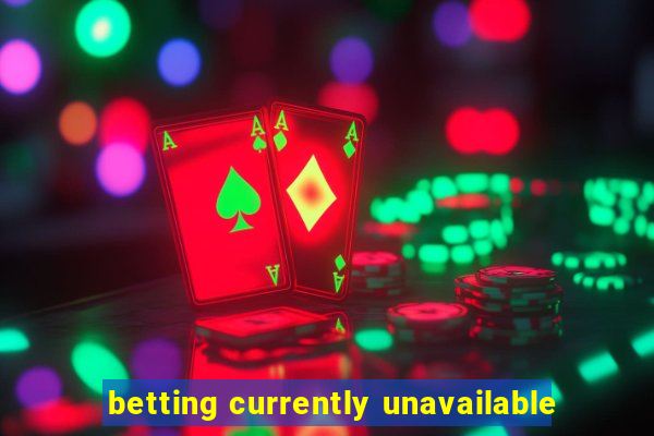 betting currently unavailable