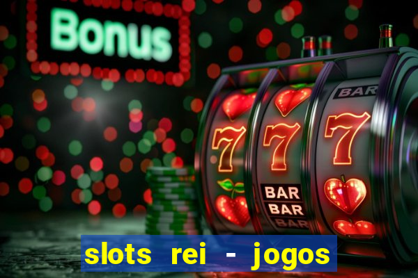 slots rei - jogos de cassino