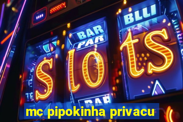 mc pipokinha privacu