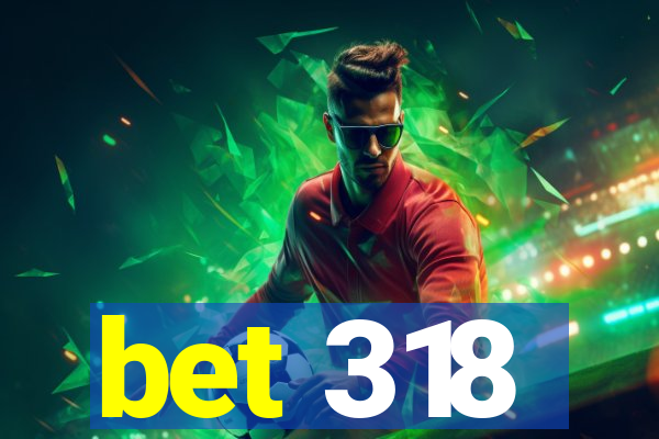 bet 318