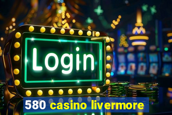 580 casino livermore