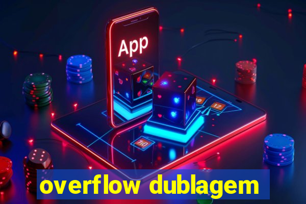 overflow dublagem