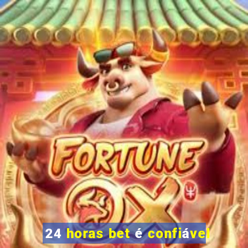 24 horas bet é confiável