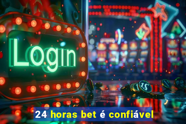 24 horas bet é confiável