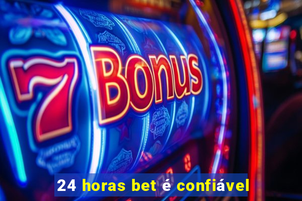 24 horas bet é confiável