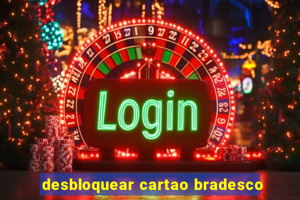 desbloquear cartao bradesco