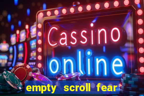 empty scroll fear and hunger best use