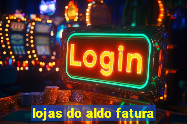 lojas do aldo fatura