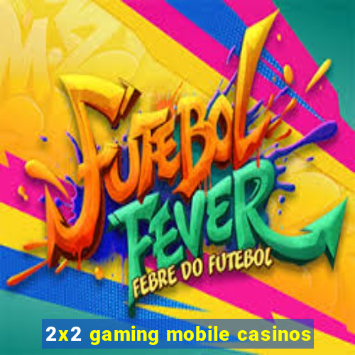 2x2 gaming mobile casinos