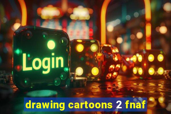 drawing cartoons 2 fnaf