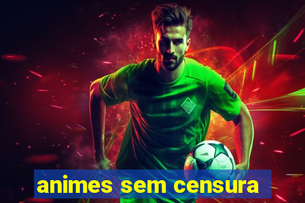 animes sem censura