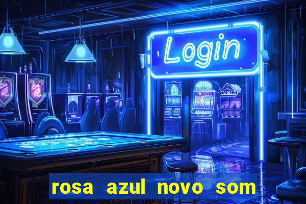 rosa azul novo som letra rosa azul novo som