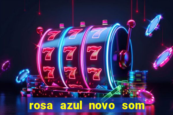 rosa azul novo som letra rosa azul novo som