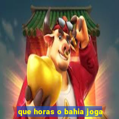 que horas o bahia joga