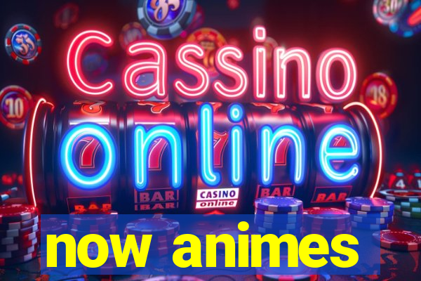 now animes