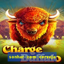 sonhar com cerveja jogo do bicho